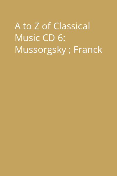 A to Z of Classical Music CD 6: Mussorgsky ; Franck