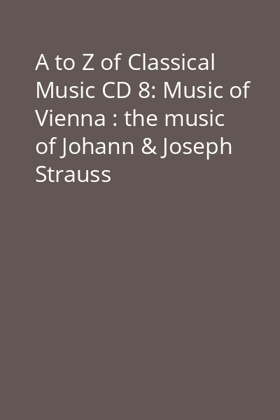 A to Z of Classical Music CD 8: Music of Vienna : the music of Johann & Joseph Strauss