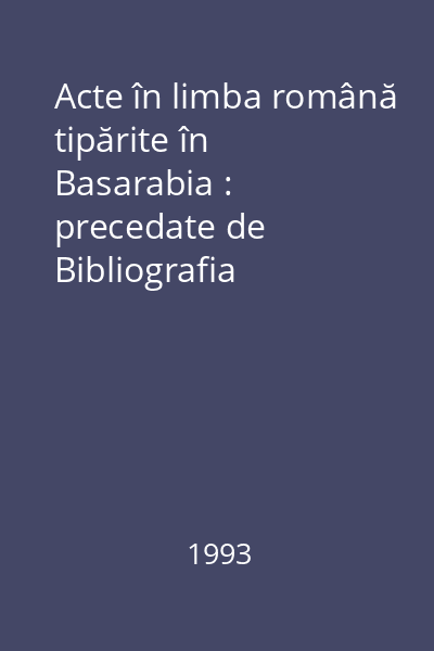Acte în limba română tipărite în Basarabia : precedate de Bibliografia Tipăriturilor Româneşti din Basarabia (=BTRB) Vol.1: (1812-1830)