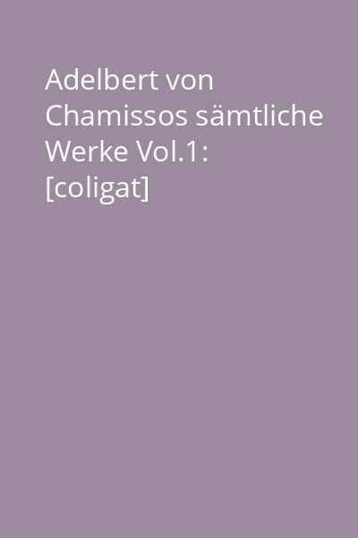 Adelbert von Chamissos sämtliche Werke Vol.1: [coligat]