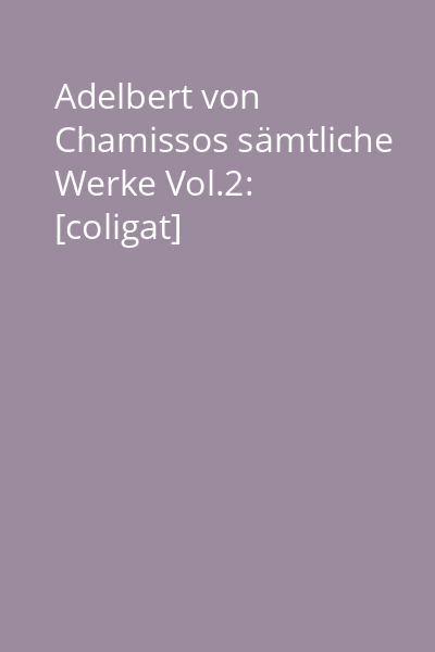 Adelbert von Chamissos sämtliche Werke Vol.2: [coligat]
