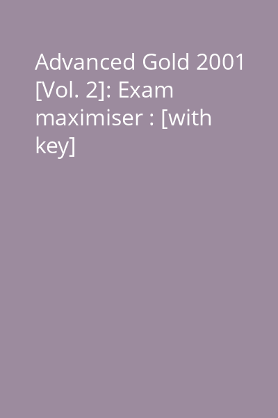 Advanced Gold 2001 [Vol. 2]: Exam maximiser : [with key]