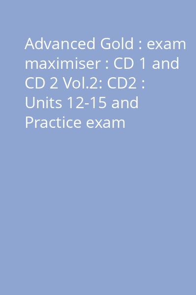 Advanced Gold : exam maximiser : CD 1 and CD 2 Vol.2: CD2 : Units 12-15 and Practice exam