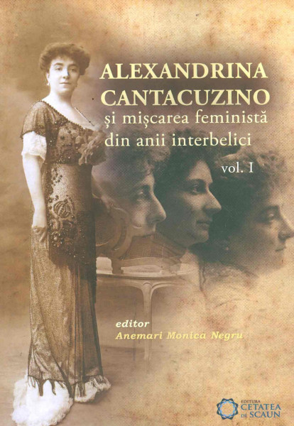 Alexandrina Cantacuzino și mișcarea feministă din anii interbelici Vol. 1