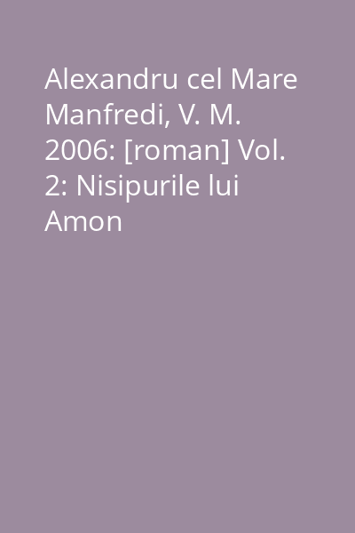 Alexandru cel Mare  Manfredi, V. M. 2006: [roman] Vol. 2: Nisipurile lui Amon