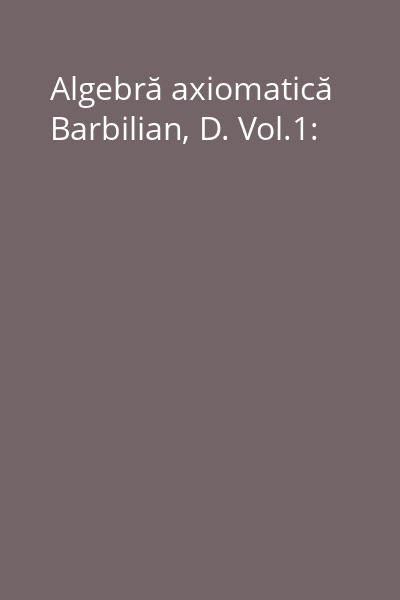 Algebră axiomatică Barbilian, D. Vol.1: