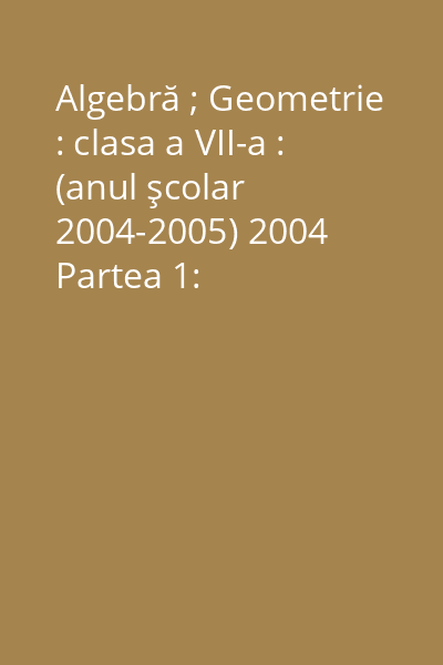 Algebră ; Geometrie : clasa a VII-a : (anul şcolar 2004-2005) 2004 Partea 1: