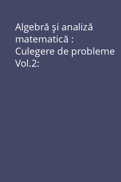 Algebră şi analiză matematică : Culegere de probleme Vol.2: