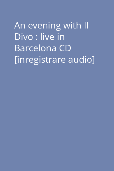 An evening with Il Divo : live in Barcelona CD [înregistrare audio]