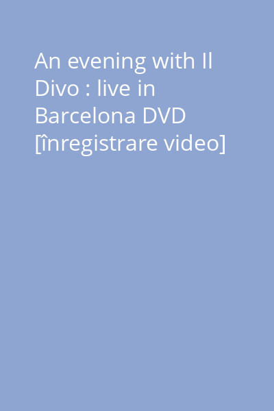 An evening with Il Divo : live in Barcelona DVD [înregistrare video]