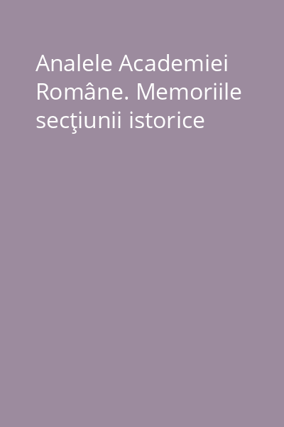 Analele Academiei Române. Memoriile secţiunii istorice
