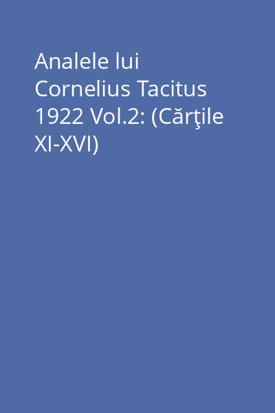 Analele lui Cornelius Tacitus 1922 Vol.2: (Cărţile XI-XVI)
