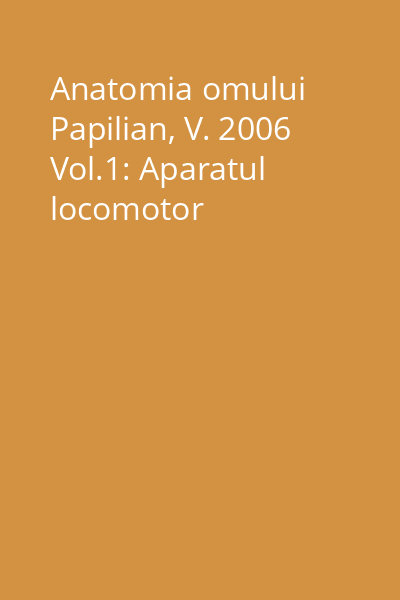 Anatomia omului Papilian, V. 2006 Vol.1: Aparatul locomotor