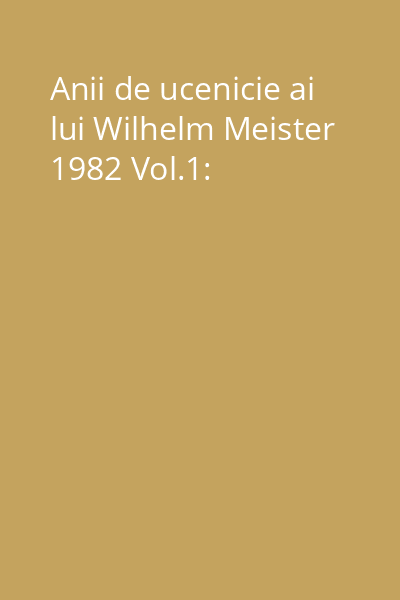 Anii de ucenicie ai lui Wilhelm Meister 1982 Vol.1: