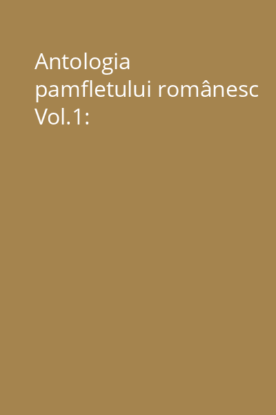 Antologia pamfletului românesc Vol.1:
