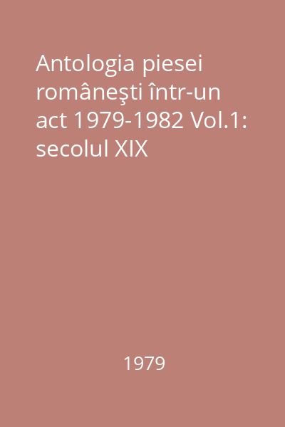 Antologia piesei româneşti într-un act 1979-1982 Vol.1: secolul XIX