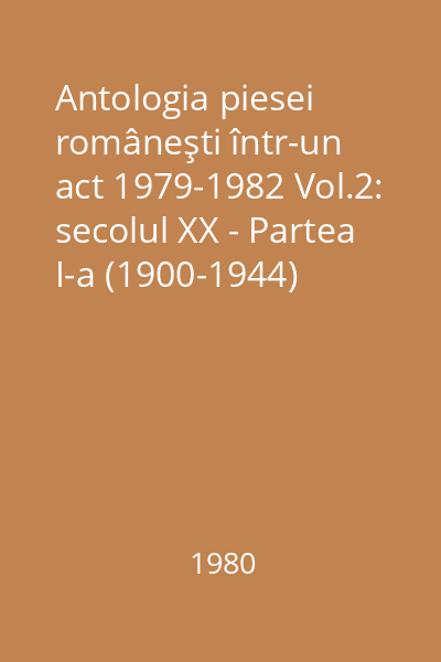 Antologia piesei româneşti într-un act 1979-1982 Vol.2: secolul XX - Partea I-a (1900-1944)