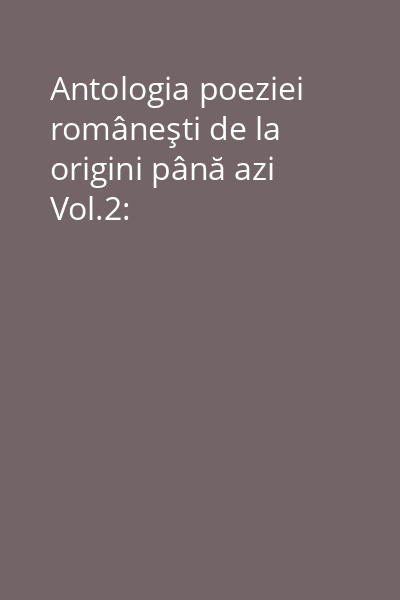 Antologia poeziei româneşti de la origini până azi Vol.2: