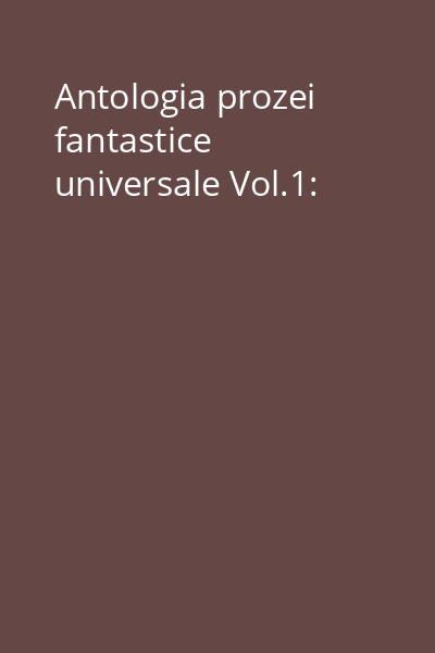 Antologia prozei fantastice universale Vol.1: