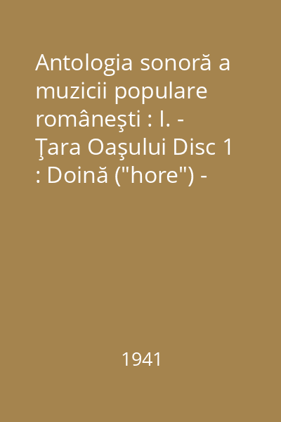 Antologia sonoră a muzicii populare româneşti : I. - Ţara Oaşului : (Satu Mare) Disc 1 : Doină ("hore") - Negreşti ; Doină ("hore") - Tîrşolţ