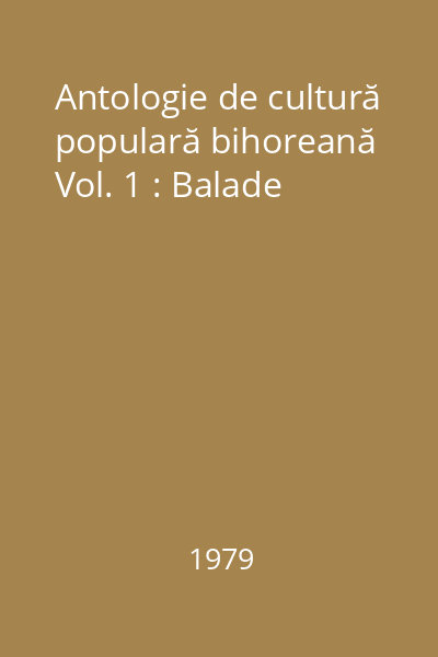 Antologie de cultură populară bihoreană Vol. 1 : Balade