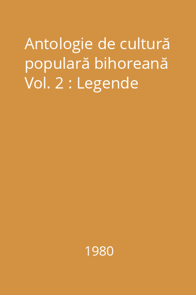 Antologie de cultură populară bihoreană Vol. 2 : Legende