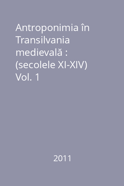 Antroponimia în Transilvania medievală : (secolele XI-XIV) : evaluare statistică, evoluţie, semnificaţii Vol. 1