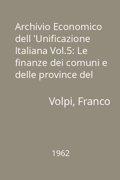 Archivio Economico dell 'Unificazione Italiana Vol.5: Le finanze dei comuni e delle province del regno d 'Italia 1860-1890
