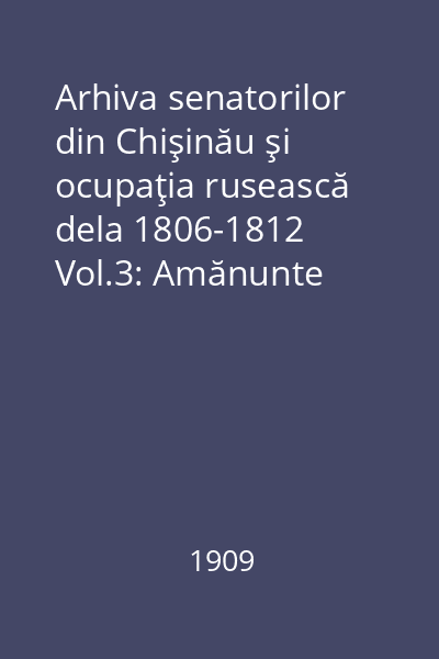 Arhiva senatorilor din Chişinău şi ocupaţia rusească dela 1806-1812 Vol.3: Amănunte asupra Moldovei dela 1808 la 1812