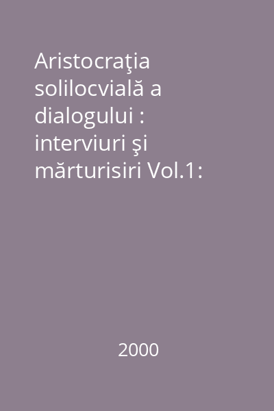 Aristocraţia solilocvială a dialogului : interviuri şi mărturisiri Vol.1: