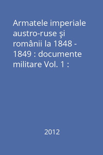 Armatele imperiale austro-ruse şi românii la 1848 - 1849 : documente militare