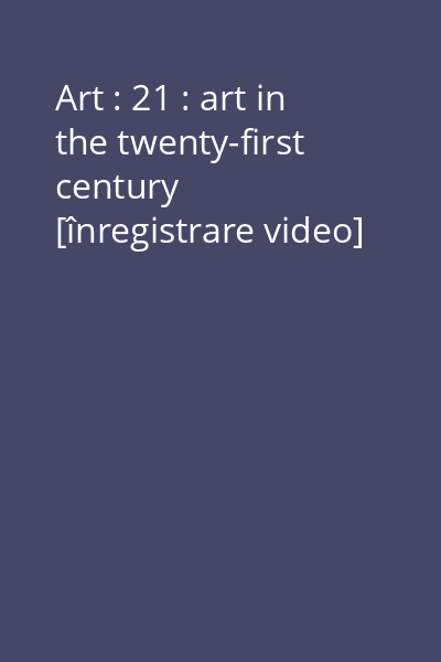 Art : 21 : art in the twenty-first century [înregistrare video]
