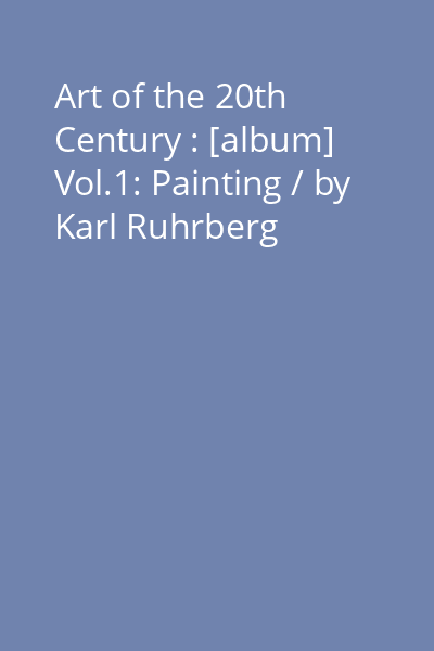 Art of the 20th Century : [album] Vol.1: Painting / by Karl Ruhrberg