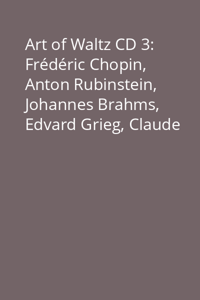 Art of Waltz CD 3: Frédéric Chopin, Anton Rubinstein, Johannes Brahms, Edvard Grieg, Claude Debussy