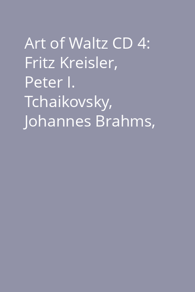 Art of Waltz CD 4: Fritz Kreisler, Peter I. Tchaikovsky, Johannes Brahms, Maurice Ravel