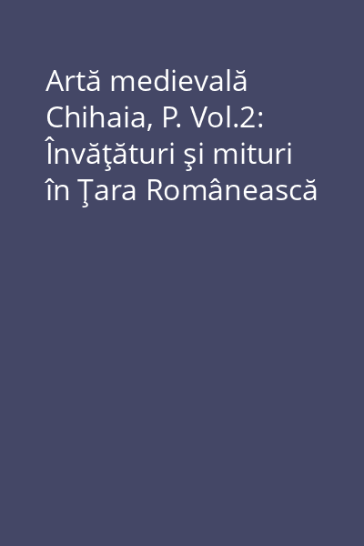Artă medievală Chihaia, P. Vol.2: Învăţături şi mituri în Ţara Românească