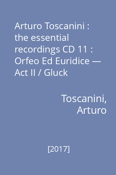 Arturo Toscanini : the essential recordings CD 11 : Orfeo Ed Euridice — Act II / Gluck