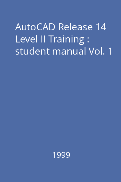 AutoCAD Release 14 Level II Training : student manual : Version 1.1 Vol. 1