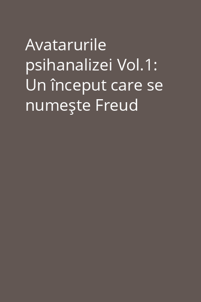 Avatarurile psihanalizei Vol.1: Un început care se numeşte Freud
