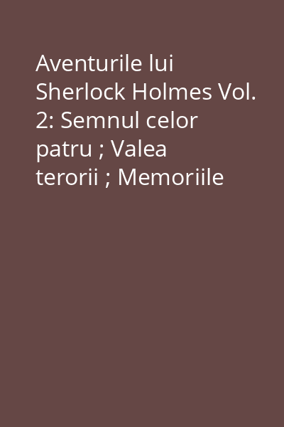 Aventurile lui Sherlock Holmes Vol. 2: Semnul celor patru ; Valea terorii ; Memoriile lui Sherlock Holmes