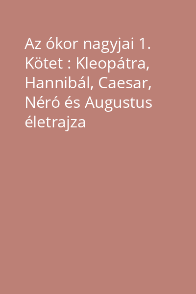 Az ókor nagyjai 1. Kötet : Kleopátra, Hannibál, Caesar, Néró és Augustus életrajza