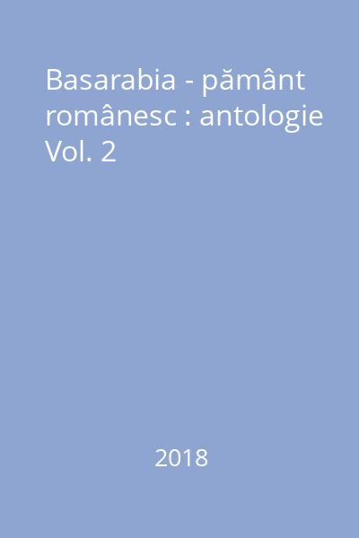 Basarabia - pământ românesc : antologie Vol. 2