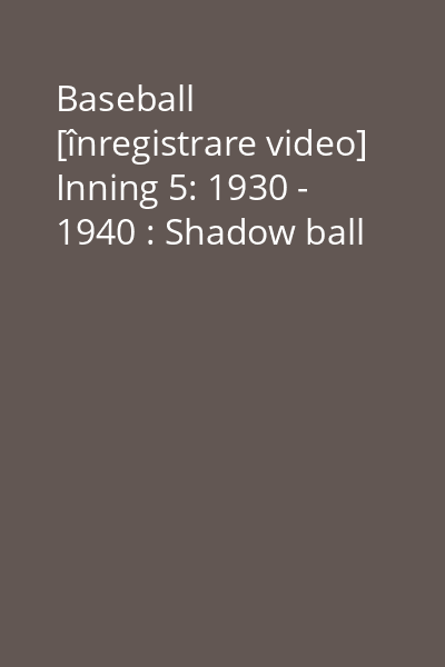 Baseball [înregistrare video] Inning 5: 1930 - 1940 : Shadow ball