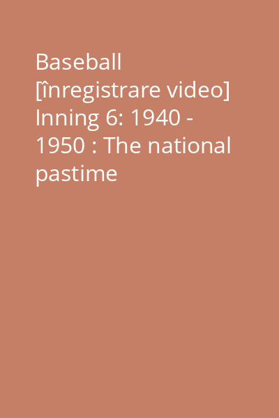 Baseball [înregistrare video] Inning 6: 1940 - 1950 : The national pastime