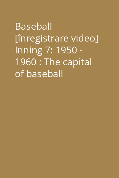 Baseball [înregistrare video] Inning 7: 1950 - 1960 : The capital of baseball