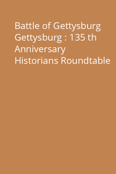 Battle of Gettysburg Gettysburg : 135 th Anniversary Historians Roundtable