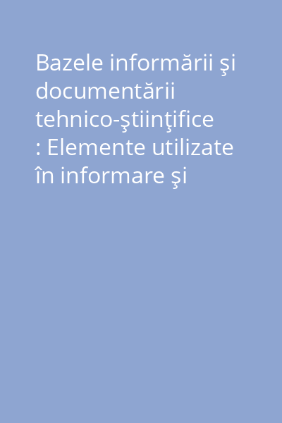 Bazele informării şi documentării tehnico-ştiinţifice : Elemente utilizate în informare şi documentare