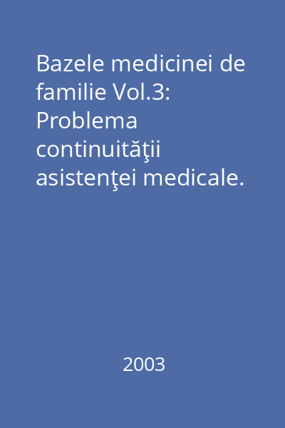 Bazele medicinei de familie Vol.3: Problema continuităţii asistenţei medicale. Continuitatea asistenţei medicale preventive. Continuitatea asistenţei medicale curative. Managementul bolilor cronice. Îngrijirile paliative şi terminale