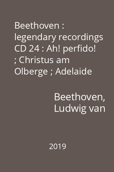 Beethoven : legendary recordings CD 24 : Ah! perfido! ; Christus am Olberge ; Adelaide