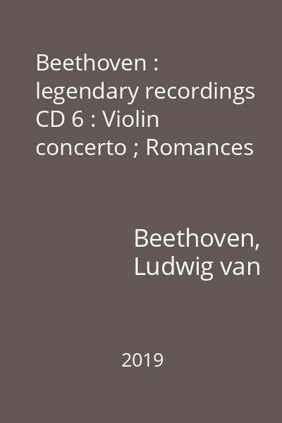 Beethoven : legendary recordings CD 6 : Violin concerto ; Romances